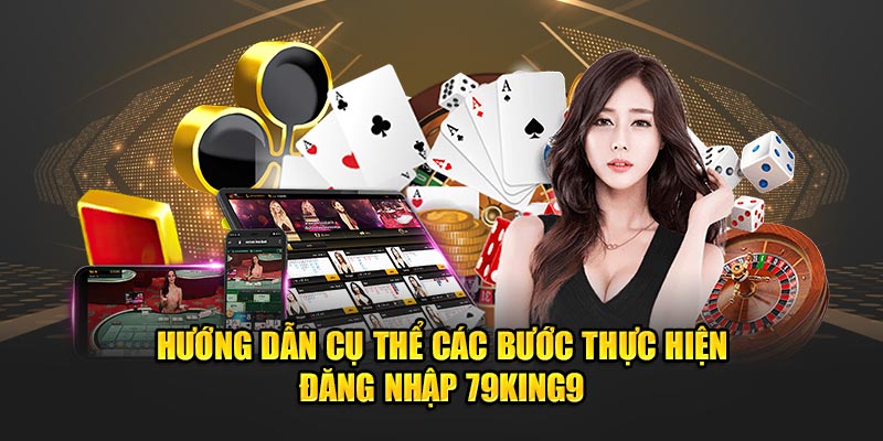 Hướng dẫn cụ thể các bước thực hiện đăng nhập 79King9
