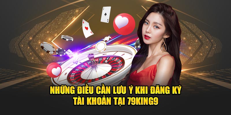 Những điều cần lưu ý khi đăng ký tài khoản tại 79king9